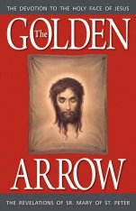 The Golden Arrow: The Revelations of Sr. Mary of St. Peter. Devotion To The Holy Face of Jesus